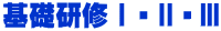 基礎研修Ⅰ・Ⅱ・Ⅲ