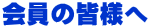 会員の皆様へ