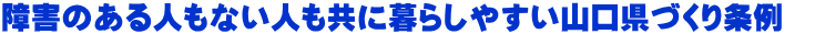 障害のある人もない人も共に暮らしやすい山口県づくり条例　